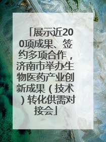 展示近200项成果、签约多项合作，济南市举办生物医药产业创新成果（技术）转化供需对接会