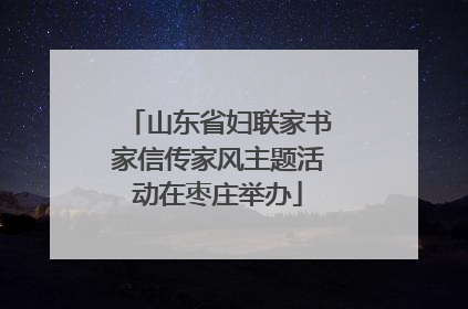 山东省妇联家书家信传家风主题活动在枣庄举办