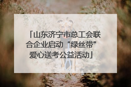 山东济宁市总工会联合企业启动“绿丝带”爱心送考公益活动