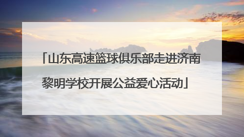 山东高速篮球俱乐部走进济南黎明学校开展公益爱心活动