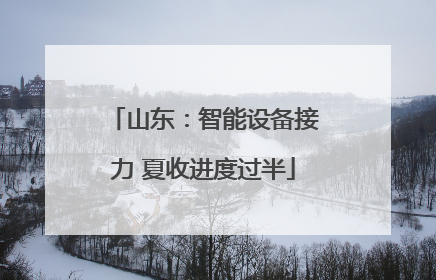 山东：智能设备接力 夏收进度过半