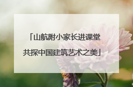 山航附小家长进课堂 共探中国建筑艺术之美