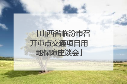山西省临汾市召开重点交通项目用地保障座谈会