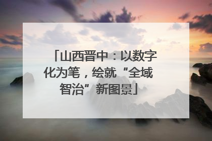 山西晋中：以数字化为笔，绘就“全域智治”新图景