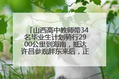 山西高中教师带34名毕业生计划骑行2900公里到海南，抵达许昌参观胖东来后，正式开启骑行之旅