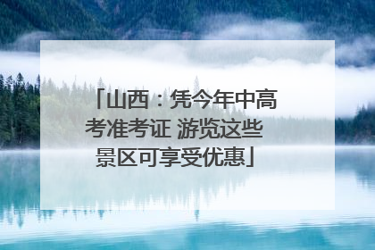 山西：凭今年中高考准考证 游览这些景区可享受优惠