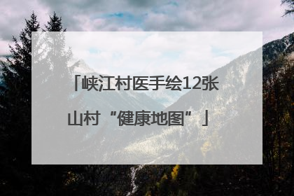 峡江村医手绘12张山村“健康地图”
