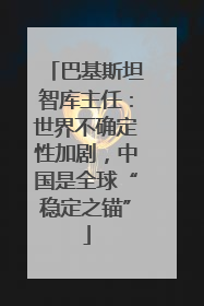 巴基斯坦智库主任：世界不确定性加剧，中国是全球“稳定之锚”