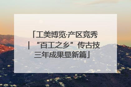 工美博览·产区竞秀｜“百工之乡”传古技 三年成果显新篇