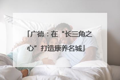 广德：在“长三角之心”打造康养名城