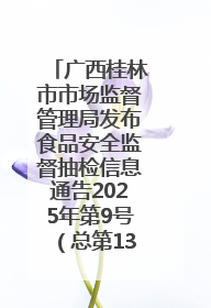广西桂林市市场监督管理局发布食品安全监督抽检信息通告2025年第9号（总第137号）