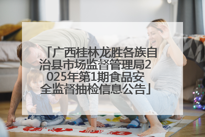 广西桂林龙胜各族自治县市场监督管理局2025年第1期食品安全监督抽检信息公告