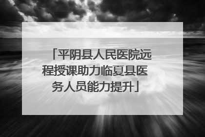 平阴县人民医院远程授课助力临夏县医务人员能力提升