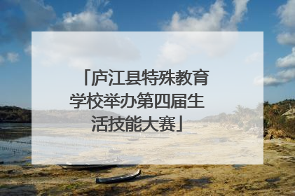 庐江县特殊教育学校举办第四届生活技能大赛