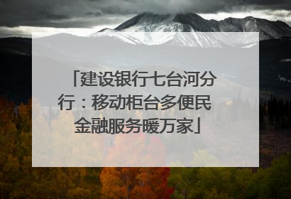 建设银行七台河分行：移动柜台多便民 金融服务暖万家