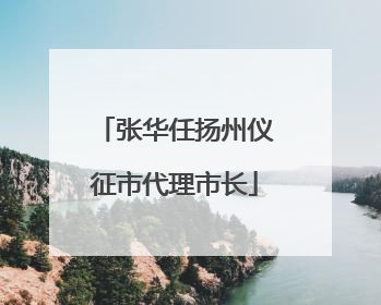 张华任扬州仪征市代理市长