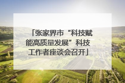 张家界市“科技赋能高质量发展”科技工作者座谈会召开