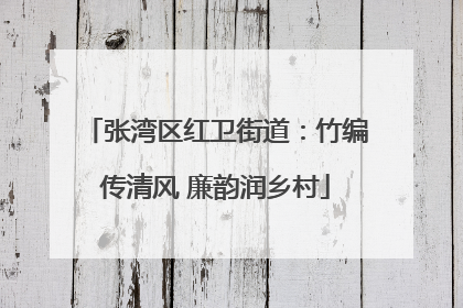 张湾区红卫街道：竹编传清风 廉韵润乡村