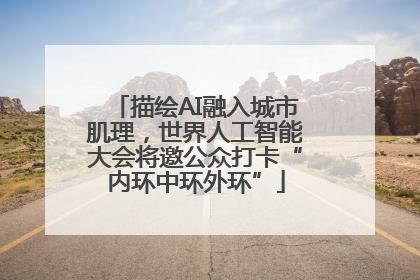描绘AI融入城市肌理，世界人工智能大会将邀公众打卡“内环中环外环”
