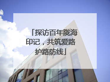 探访百年陇海印记，共筑爱路护路防线