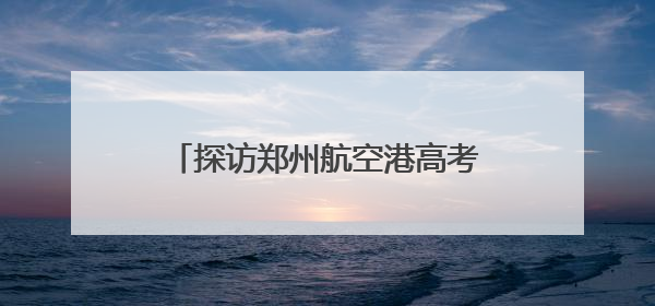 探访郑州航空港高考考点，这些细节为考生撑起“公平伞”