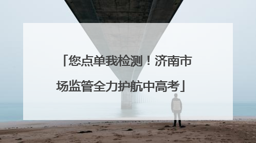 您点单我检测！济南市场监管全力护航中高考