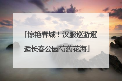 惊艳春城！汉服巡游邂逅长春公园芍药花海