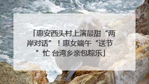 惠安西头村上演最甜“两岸对话”！惠女端午“送节”忙 台湾乡亲包粽乐