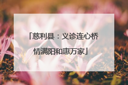 慈利县：义诊连心桥 情满阳和惠万家