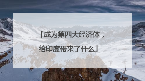 成为第四大经济体，给印度带来了什么