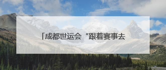 成都世运会“跟着赛事去旅行”武侯站正式启动