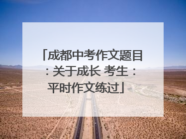成都中考作文题目：关于成长 考生：平时作文练过
