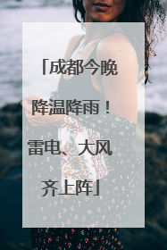 成都今晚降温降雨！雷电、大风齐上阵
