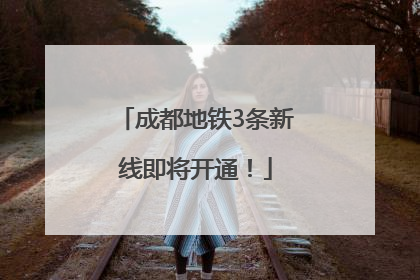 成都地铁3条新线即将开通!