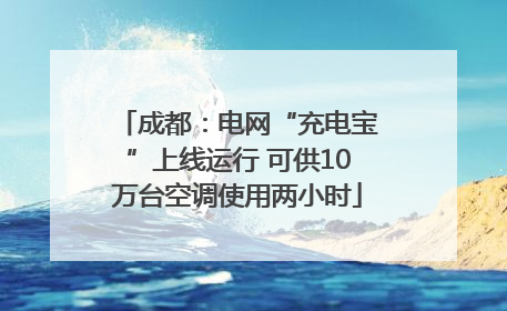 成都：电网“充电宝”上线运行 可供10万台空调使用两小时