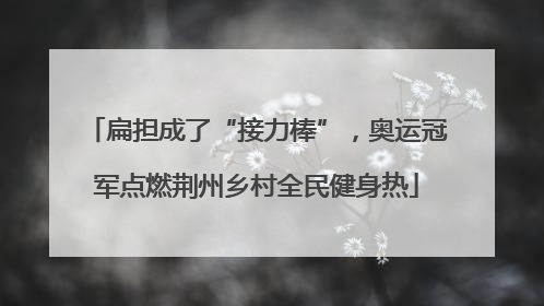 扁担成了“接力棒”，奥运冠军点燃荆州乡村全民健身热
