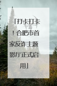 打卡打卡！合肥市首家反诈主题影厅正式启用