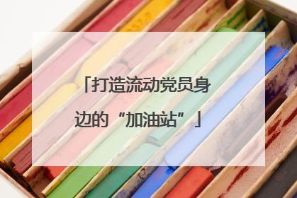 打造流动党员身边的“加油站”