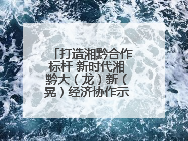 打造湘黔合作标杆 新时代湘黔大（龙）新（晃）经济协作示范园建设签约