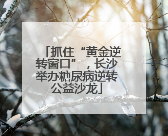 抓住“黄金逆转窗口”，长沙举办糖尿病逆转公益沙龙
