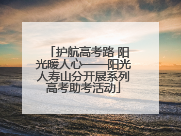 护航高考路 阳光暖人心——阳光人寿山分开展系列高考助考活动