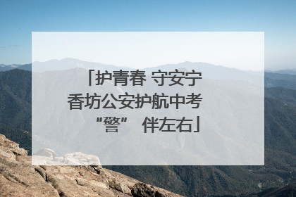 护青春 守安宁 香坊公安护航中考 “警” 伴左右