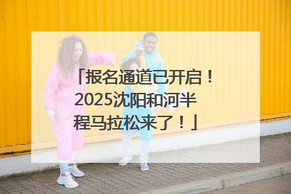 报名通道已开启！2025沈阳和河半程马拉松来了！
