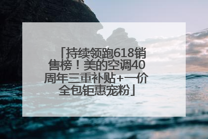 持续领跑618销售榜！美的空调40周年三重补贴+一价全包钜惠宠粉