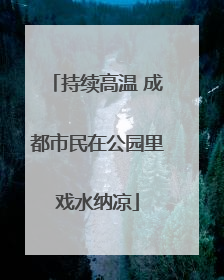 持续高温 成都市民在公园里戏水纳凉