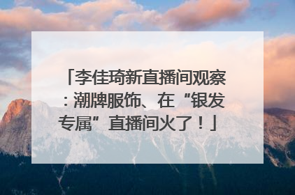 李佳琦新直播间观察：潮牌服饰、在“银发专属”直播间火了！