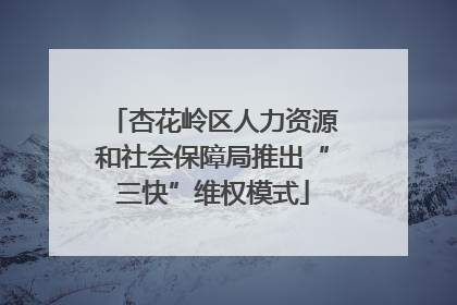 杏花岭区人力资源和社会保障局推出“三快”维权模式