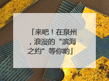 来吧！在泉州，浪漫的“滨海之约”等你哟
