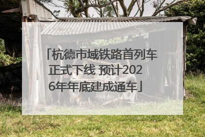 杭德市域铁路首列车正式下线 预计2026年年底建成通车