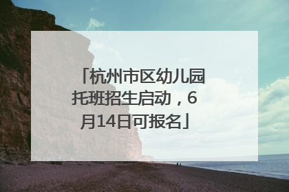 杭州市区幼儿园托班招生启动，6月14日可报名